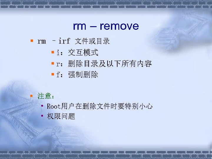 rm – remove § rm –irf 文件或目录 § i：交互模式 § r：删除目录及以下所有内容 § f：强制删除 §