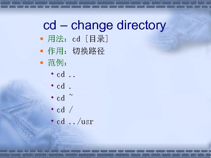 cd – change directory § 用法：cd [目录] § 作用：切换路径 § 范例： • cd. .
