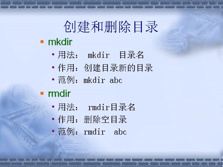 创建和删除目录 § mkdir • 用法： mkdir 目录名 • 作用：创建目录新的目录 • 范例：mkdir abc § rmdir
