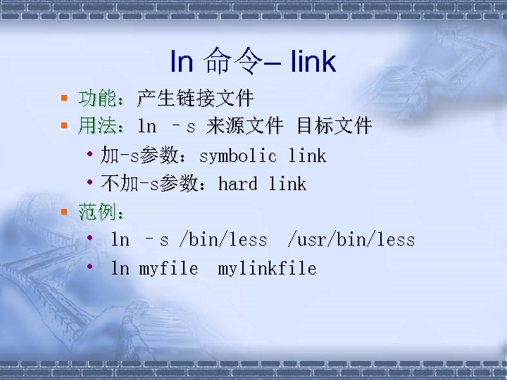 ln 命令– link § 功能：产生链接文件 § 用法：ln –s 来源文件 目标文件 • 加-s参数：symbolic link •