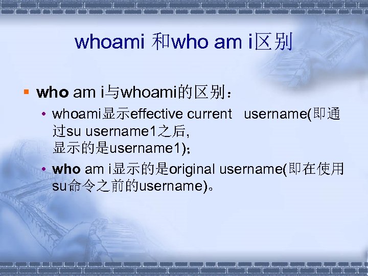 whoami 和who am i区别 § who am i与whoami的区别： • whoami显示effective current username(即通 过su username