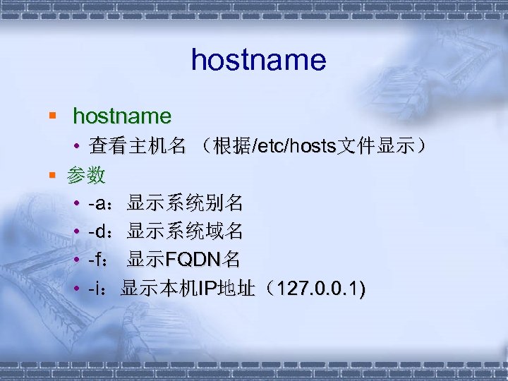  hostname § hostname • 查看主机名 （根据/etc/hosts文件显示） § 参数 • -a：显示系统别名 • -d：显示系统域名 •