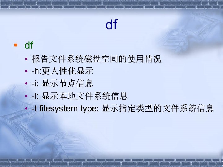 df § df • • • 报告文件系统磁盘空间的使用情况 -h: 更人性化显示 -i: 显示节点信息 -l: 显示本地文件系统信息 -t