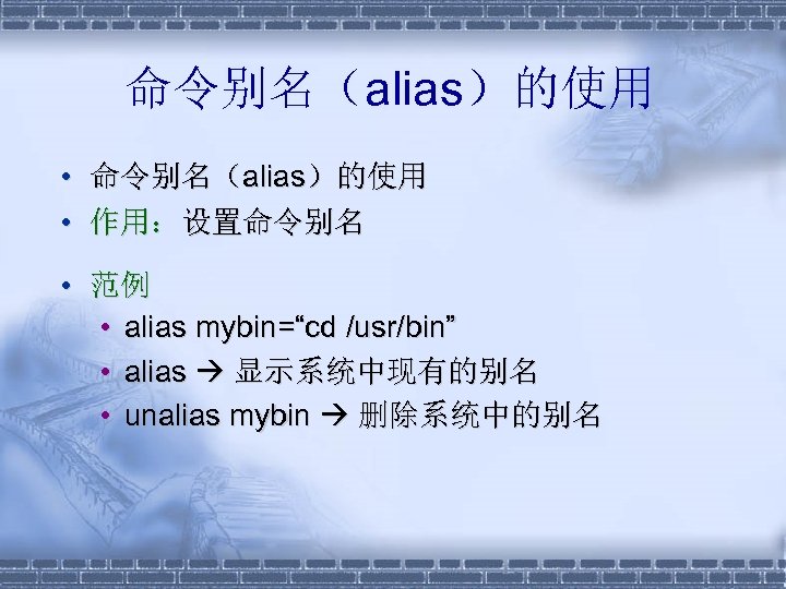命令别名（alias）的使用 • 作用：设置命令别名 • 范例 • alias mybin=“cd /usr/bin” • alias 显示系统中现有的别名 • unalias