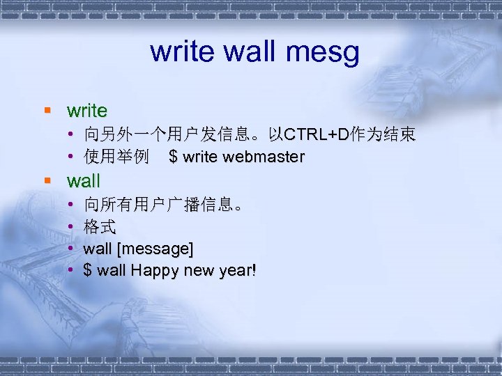  write wall mesg § write • 向另外一个用户发信息。以CTRL+D作为结束 • 使用举例 $ write webmaster §