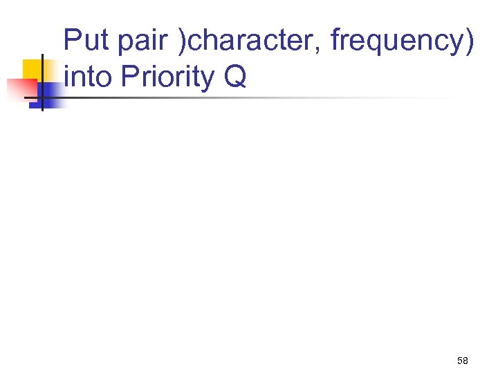 Put pair )character, frequency) into Priority Q 58 