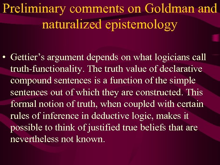 Preliminary comments on Goldman and naturalized epistemology • Gettier’s argument depends on what logicians