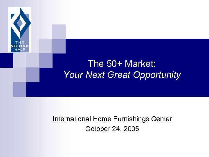 The 50+ Market: Your Next Great Opportunity International Home Furnishings Center October 24, 2005