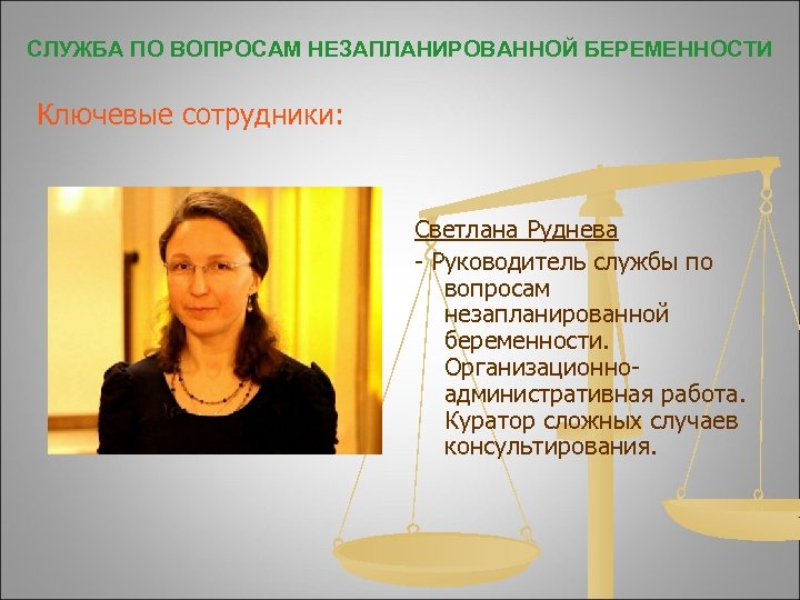 СЛУЖБА ПО ВОПРОСАМ НЕЗАПЛАНИРОВАННОЙ БЕРЕМЕННОСТИ Ключевые сотрудники: Светлана Руднева - Руководитель службы по вопросам