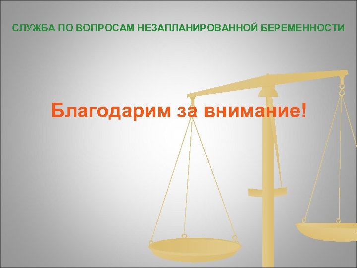 СЛУЖБА ПО ВОПРОСАМ НЕЗАПЛАНИРОВАННОЙ БЕРЕМЕННОСТИ Благодарим за внимание! 