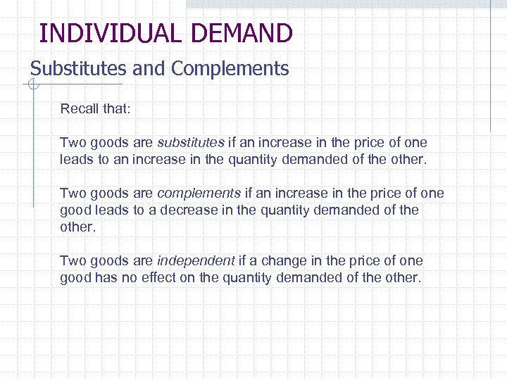 INDIVIDUAL DEMAND Substitutes and Complements Recall that: Two goods are substitutes if an increase