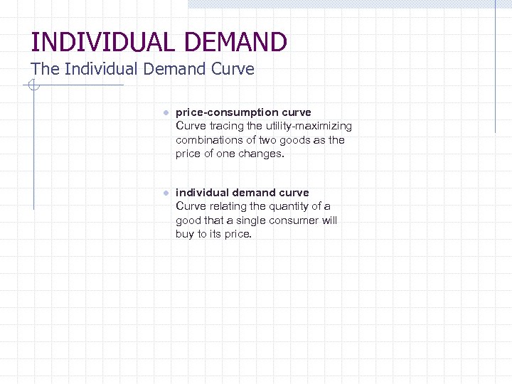 INDIVIDUAL DEMAND The Individual Demand Curve ● price-consumption curve Curve tracing the utility-maximizing combinations