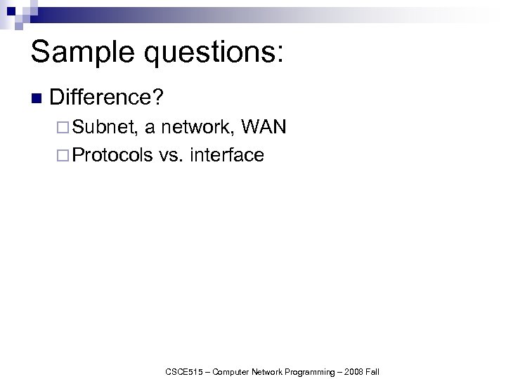 Sample questions: n Difference? ¨ Subnet, a network, WAN ¨ Protocols vs. interface CSCE