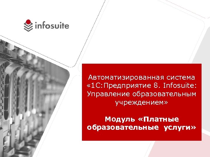 Автоматизированная система « 1 С: Предприятие 8. Infosuite: Управление образовательным учреждением» Модуль «Платные образовательные