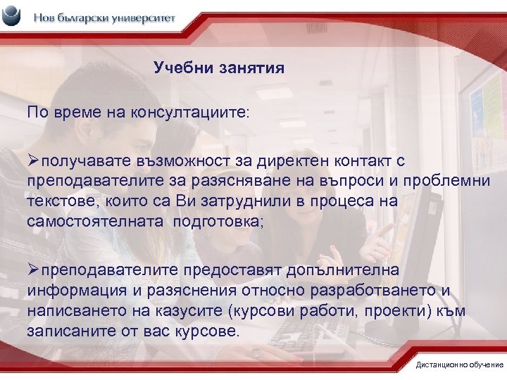 Учебни занятия По време на консултациите: Øполучавате възможност за директен контакт с преподавателите за
