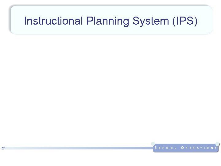 Instructional Planning System (IPS) 21 