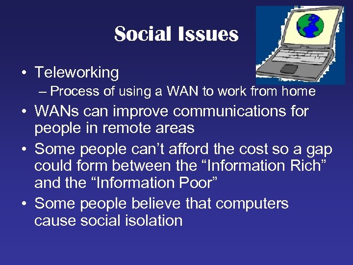 Social Issues • Teleworking – Process of using a WAN to work from home