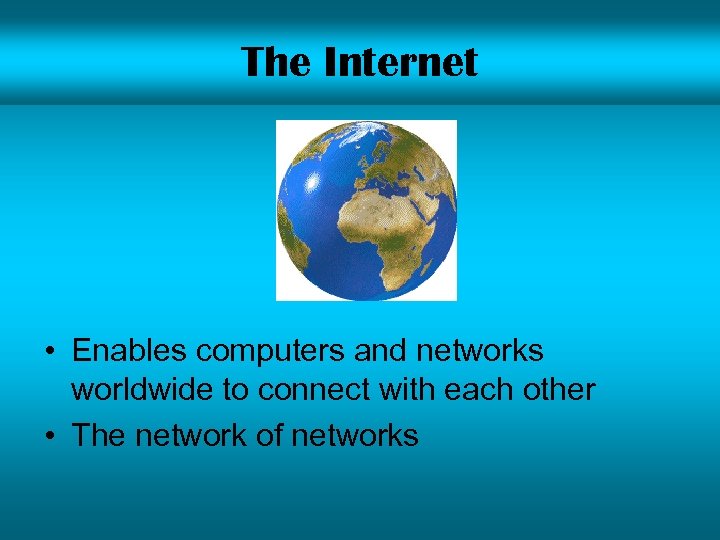The Internet • Enables computers and networks worldwide to connect with each other •