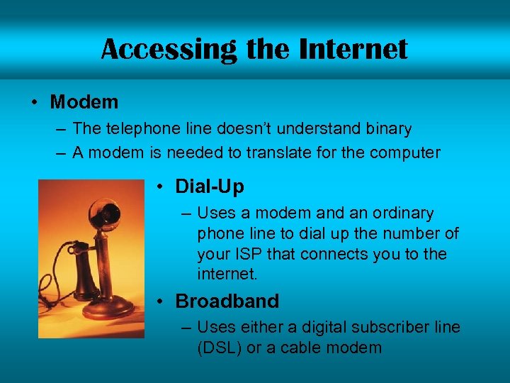 Accessing the Internet • Modem – The telephone line doesn’t understand binary – A