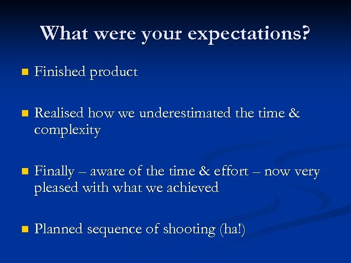 What were your expectations? n Finished product n Realised how we underestimated the time
