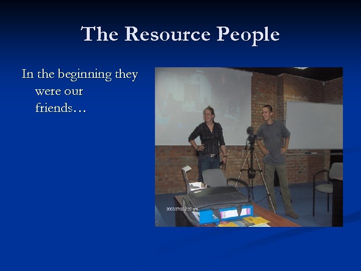 The Resource People In the beginning they were our friends… 