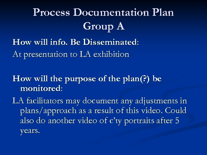 Process Documentation Plan Group A How will info. Be Disseminated: At presentation to LA