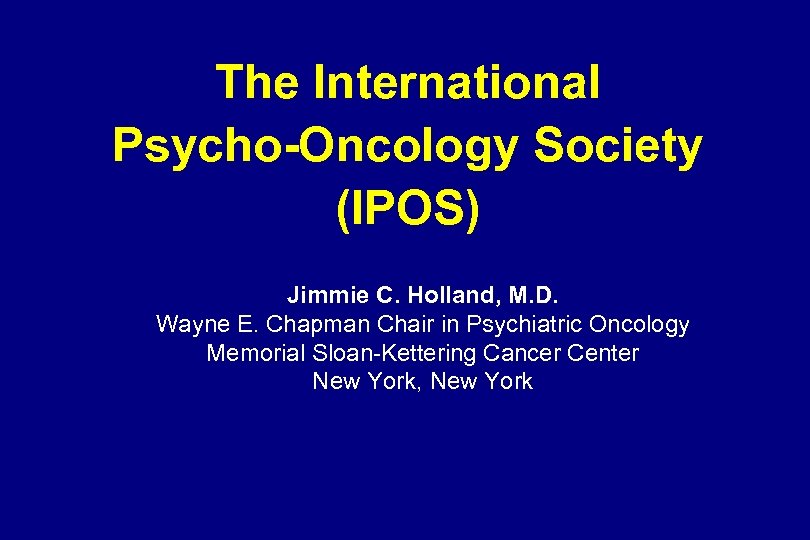The International Psycho-Oncology Society (IPOS) Jimmie C. Holland, M. D. Wayne E. Chapman Chair