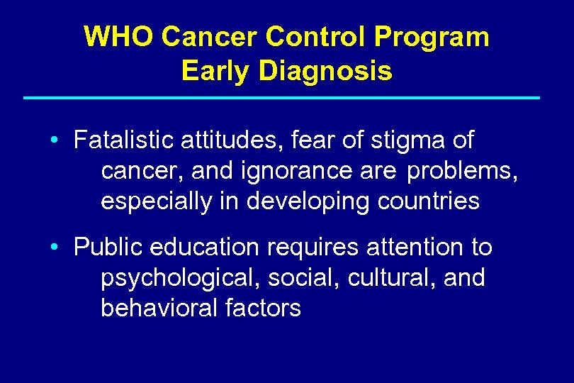 WHO Cancer Control Program Early Diagnosis • Fatalistic attitudes, fear of stigma of cancer,