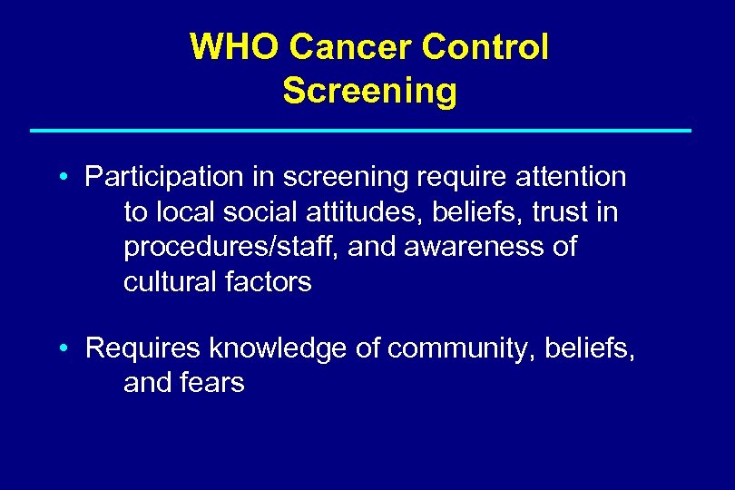 WHO Cancer Control Screening • Participation in screening require attention to local social attitudes,