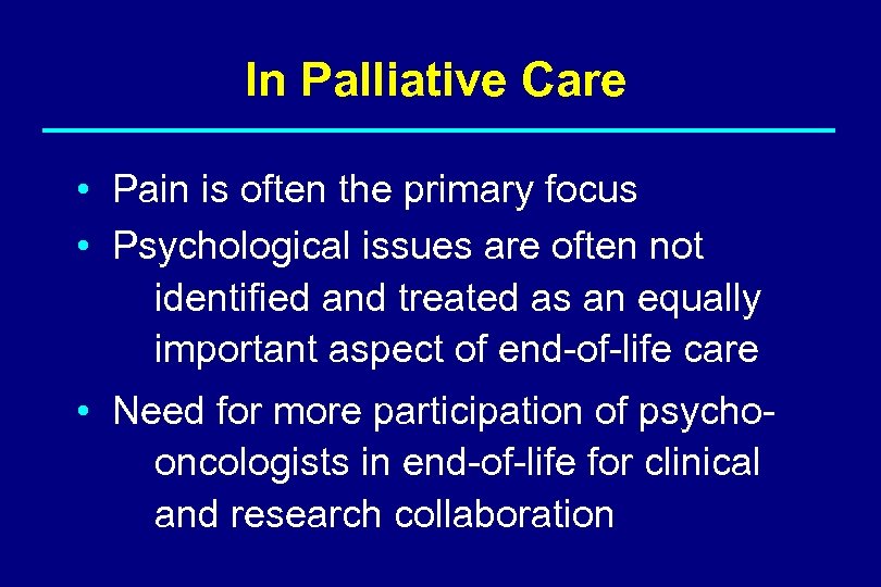 In Palliative Care • Pain is often the primary focus • Psychological issues are