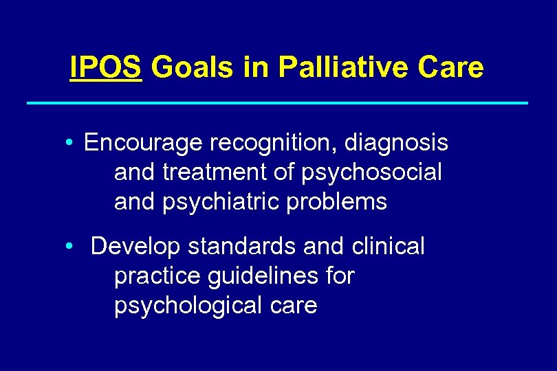 IPOS Goals in Palliative Care • Encourage recognition, diagnosis and treatment of psychosocial and