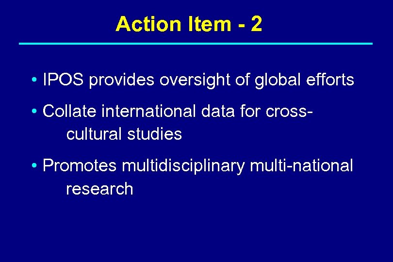 Action Item - 2 • IPOS provides oversight of global efforts • Collate international