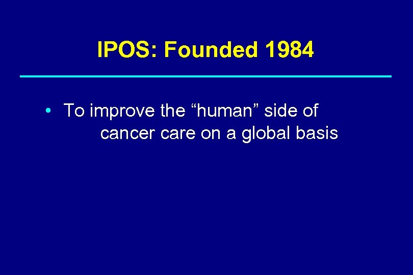 IPOS: Founded 1984 • To improve the “human” side of cancer care on a