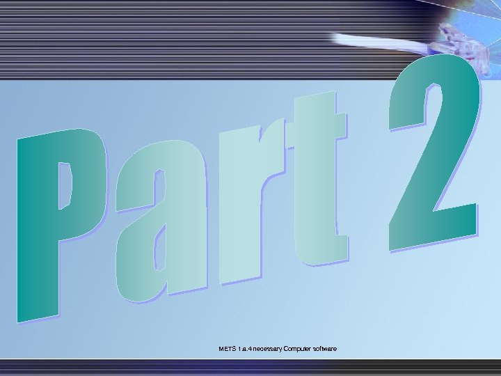 METS 1. a. 4 necessary Computer software 