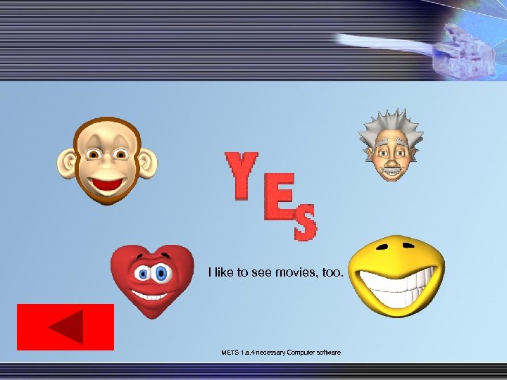I like to see movies, too. METS 1. a. 4 necessary Computer software 