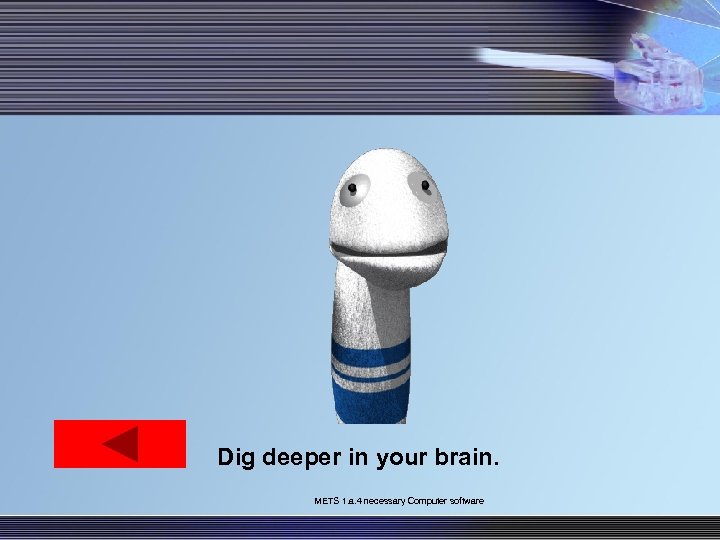 Dig deeper in your brain. METS 1. a. 4 necessary Computer software 