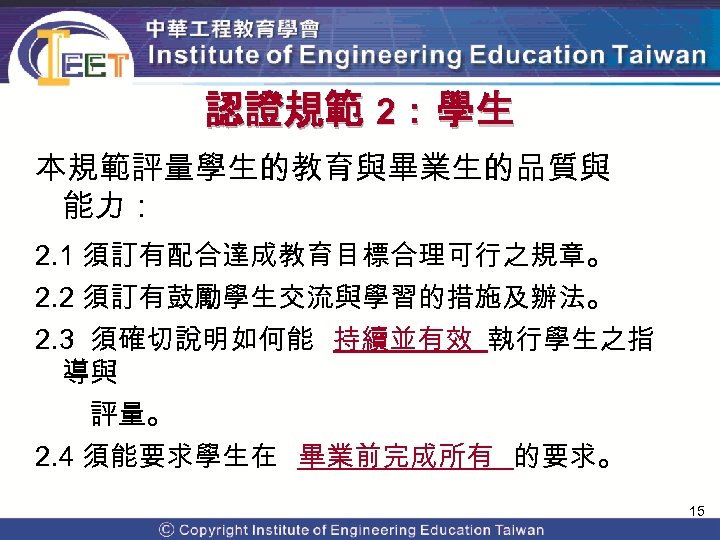 認證規範 2：學生 本規範評量學生的教育與畢業生的品質與 能力： 2. 1 須訂有配合達成教育目標合理可行之規章。 2. 2 須訂有鼓勵學生交流與學習的措施及辦法。 2. 3 須確切說明如何能 持續並有效