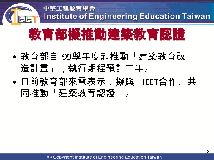 教育部擬推動建築教育認證 • 教育部自 99學年度起推動「建築教育改 造計畫」，執行期程預計三年。 • 日前教育部來電表示，擬與 IEET合作、共 同推動「建築教育認證」。 2 Copyright© 2009 Institute of