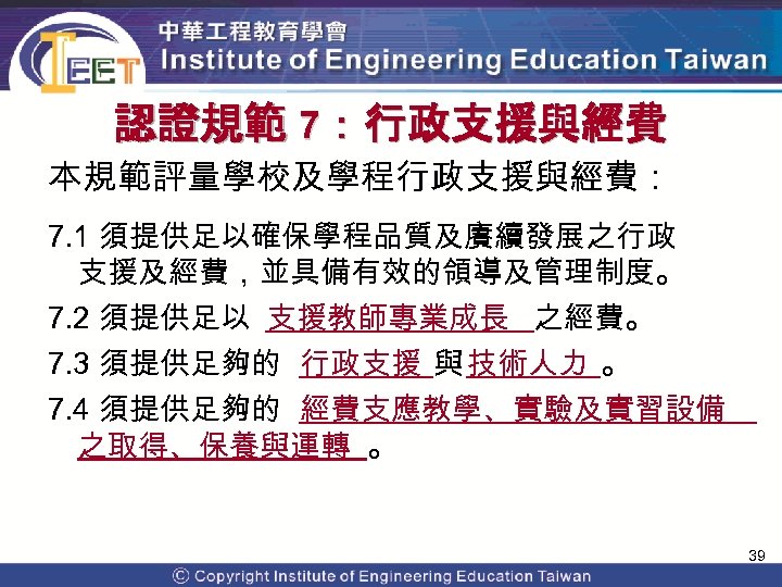 認證規範 7：行政支援與經費 本規範評量學校及學程行政支援與經費： 7. 1 須提供足以確保學程品質及賡續發展之行政 支援及經費，並具備有效的領導及管理制度。 7. 2 須提供足以 支援教師專業成長 之經費。 7. 3