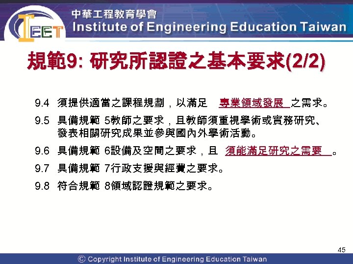 規範9: 研究所認證之基本要求(2/2) 9. 4 須提供適當之課程規劃，以滿足 專業領域發展 之需求。 9. 5 具備規範 5教師之要求，且教師須重視學術或實務研究、 發表相關研究成果並參與國內外學術活動。 9. 6