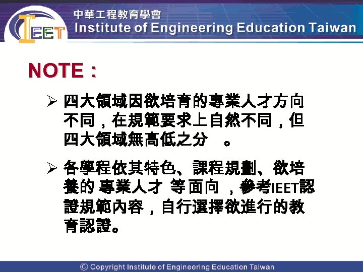 NOTE： Ø 四大領域因欲培育的專業人才方向 不同，在規範要求上自然不同，但 四大領域無高低之分 。 Ø 各學程依其特色、課程規劃、欲培 養的 專業人才 等 面向 ，參考IEET認 證規範內容，自行選擇欲進行的教