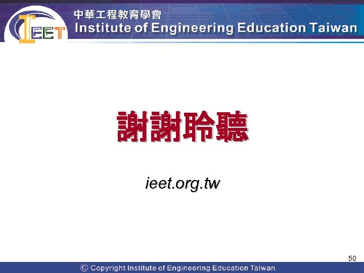 謝謝聆聽 ieet. org. tw 50 Copyright© 2009 Institute of Engineering Education Taiwan. All Rights