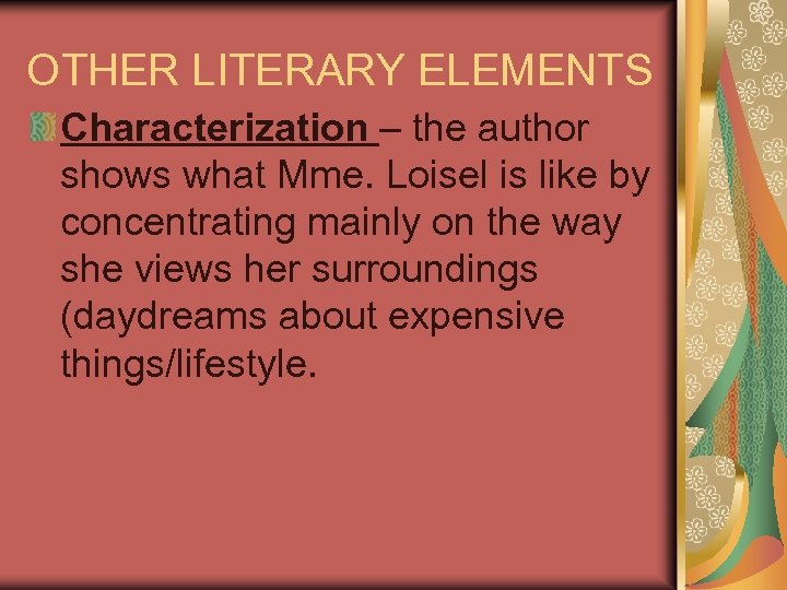 OTHER LITERARY ELEMENTS Characterization – the author shows what Mme. Loisel is like by