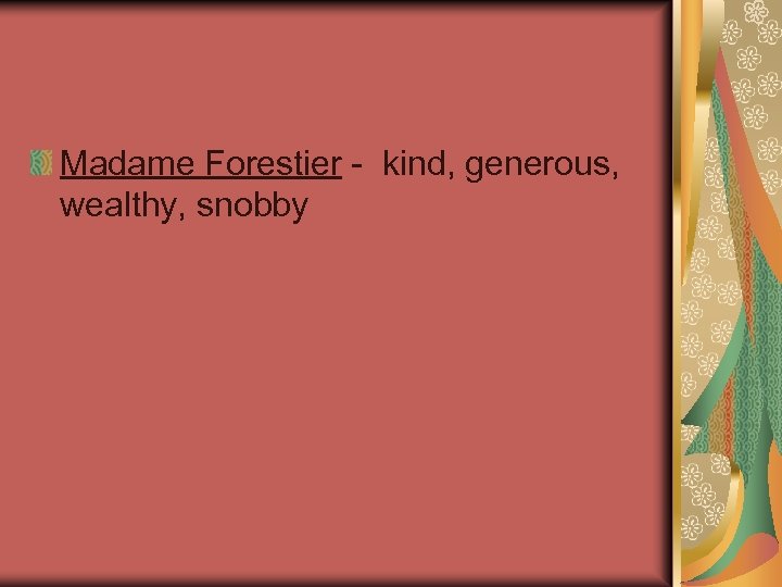 Madame Forestier - kind, generous, wealthy, snobby 