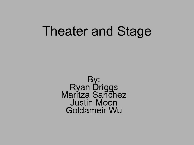 Theater and Stage By: Ryan Driggs Maritza Sanchez Justin Moon Goldameir Wu 