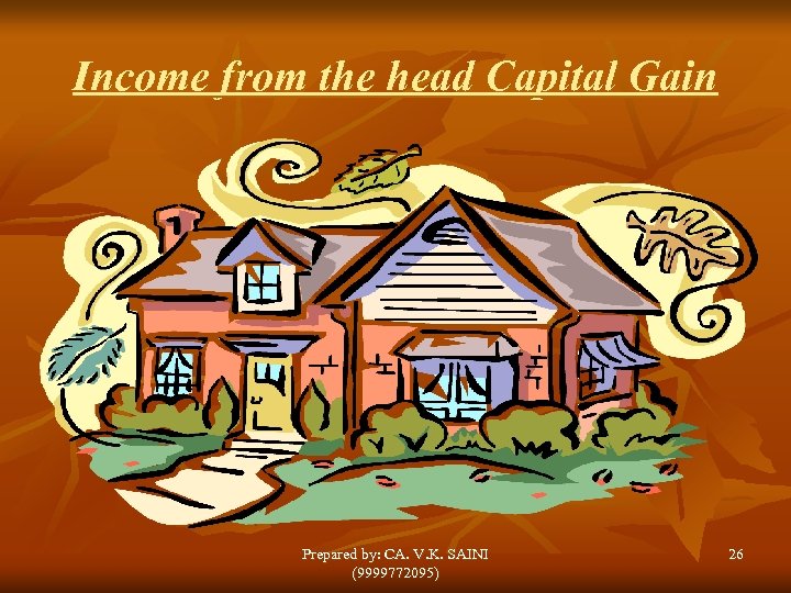 Income from the head Capital Gain Prepared by: CA. V. K. SAINI (9999772095) 26