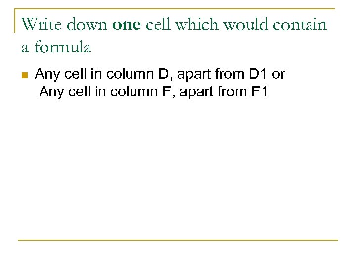 Write down one cell which would contain a formula n Any cell in column
