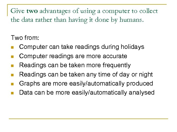 Give two advantages of using a computer to collect the data rather than having