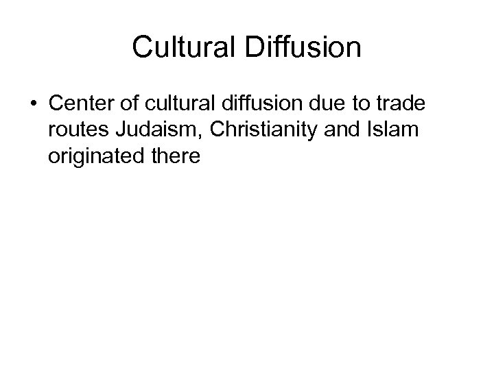 Cultural Diffusion • Center of cultural diffusion due to trade routes Judaism, Christianity and