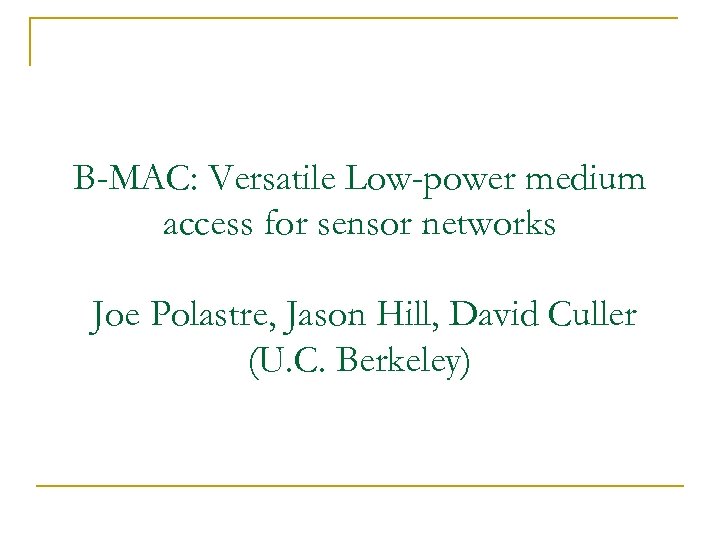 B-MAC: Versatile Low-power medium access for sensor networks Joe Polastre, Jason Hill, David Culler